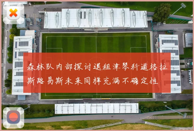 森林队内部探讨退租津琴科道格拉斯路易斯未来同样充满不确定性