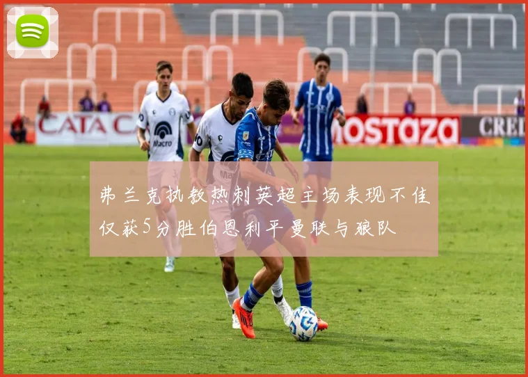 弗兰克执教热刺英超主场表现不佳仅获5分胜伯恩利平曼联与狼队