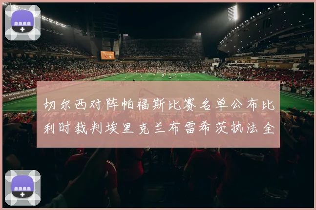 切尔西对阵帕福斯比赛名单公布比利时裁判埃里克兰布雷希茨执法全场