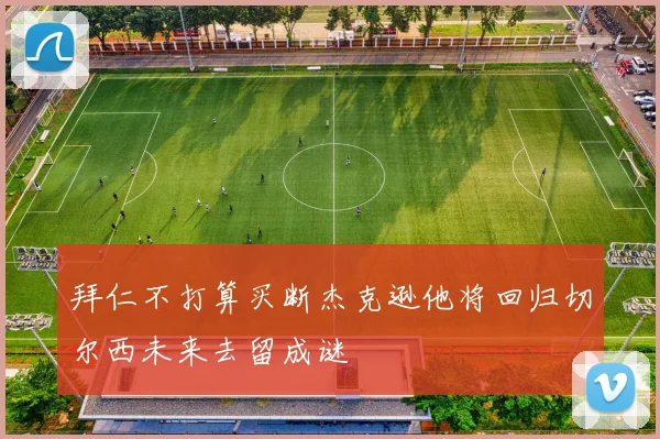 拜仁不打算买断杰克逊他将回归切尔西未来去留成谜