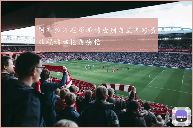 阿布拉汗在海港的告别与五年珍贵旅程的回忆与感悟