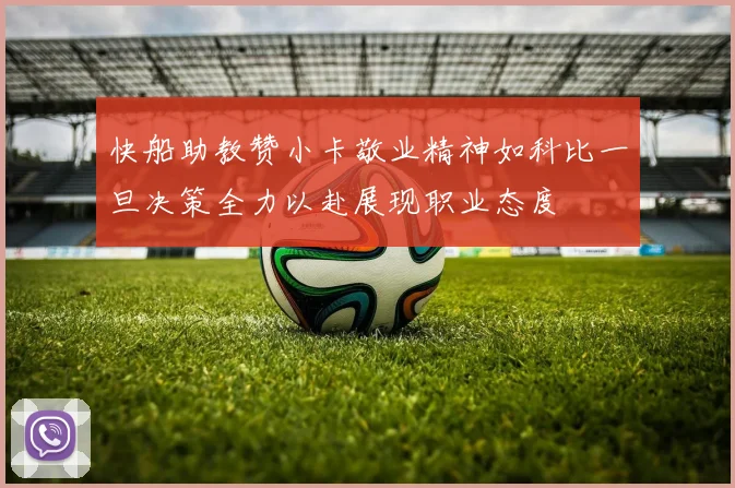 快船助教赞小卡敬业精神如科比一旦决策全力以赴展现职业态度