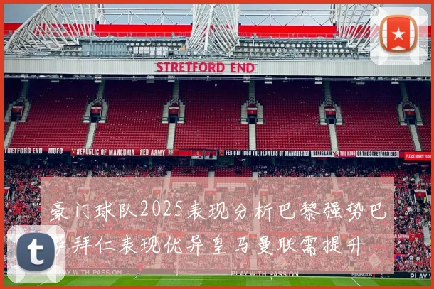 豪门球队2025表现分析巴黎强势巴萨拜仁表现优异皇马曼联需提升