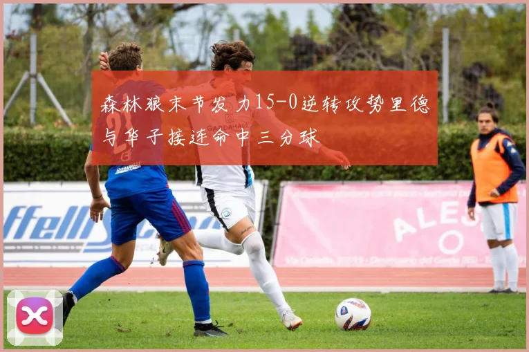 森林狼末节发力15-0逆转攻势里德与华子接连命中三分球