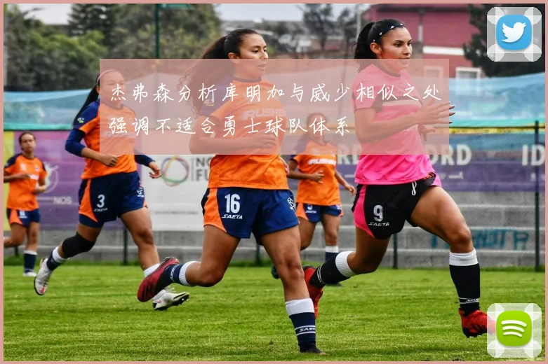 杰弗森分析库明加与威少相似之处强调不适合勇士球队体系