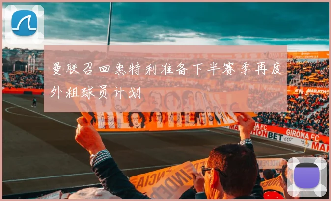 曼联召回惠特利准备下半赛季再度外租球员计划