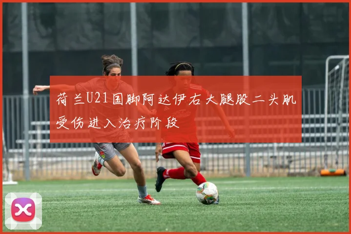 荷兰U21国脚阿达伊右大腿股二头肌受伤进入治疗阶段