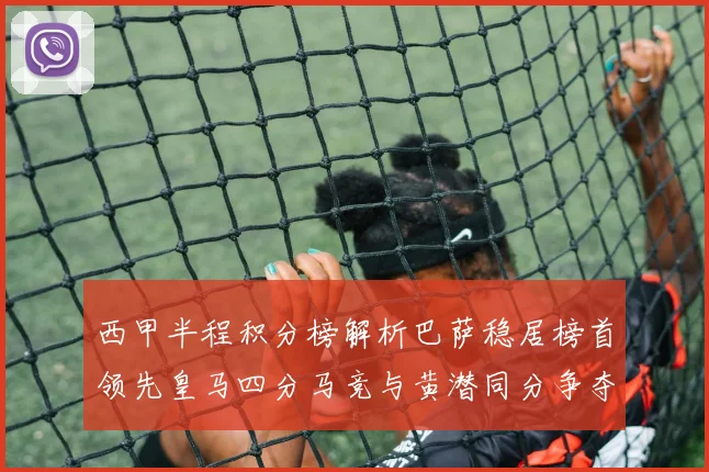 西甲半程积分榜解析巴萨稳居榜首领先皇马四分马竞与黄潜同分争夺激烈