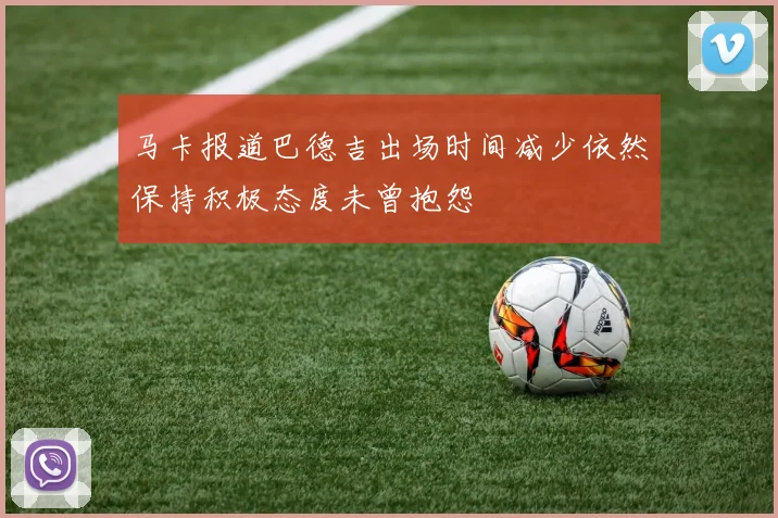 马卡报道巴德吉出场时间减少依然保持积极态度未曾抱怨