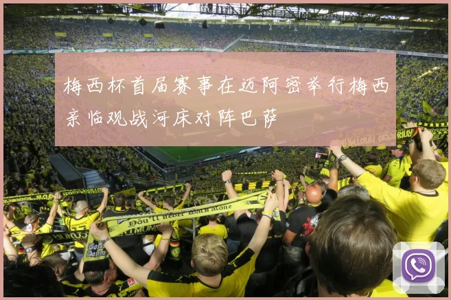 梅西杯首届赛事在迈阿密举行梅西亲临观战河床对阵巴萨