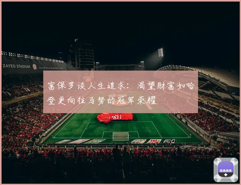富保罗谈人生追求：渴望财富如哈登更向往马努的冠军荣耀