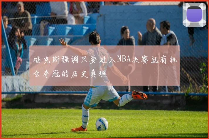 福克斯强调只要进入NBA决赛就有机会夺冠的历史真理