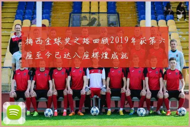 梅西金球奖之路回顾2019年获第六座至今已达八座辉煌成就