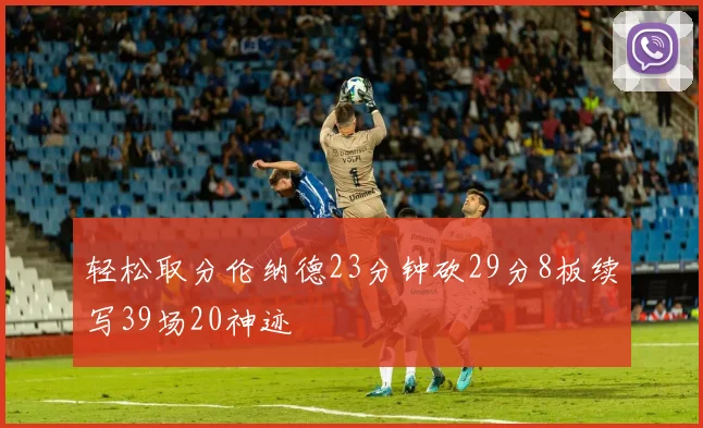 轻松取分伦纳德23分钟砍29分8板续写39场20神迹