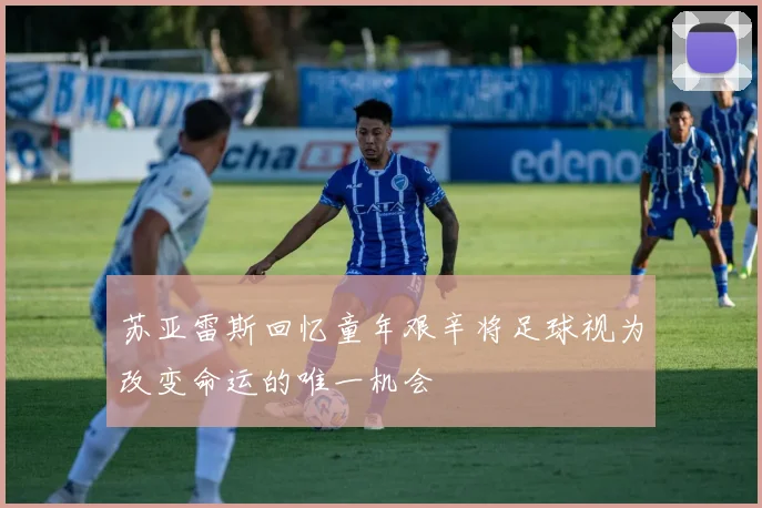 苏亚雷斯回忆童年艰辛将足球视为改变命运的唯一机会