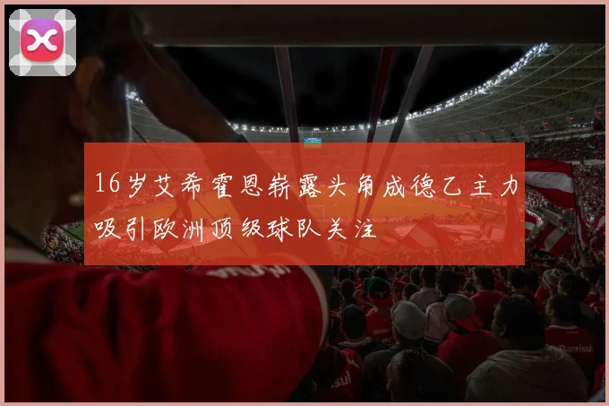 16岁艾希霍恩崭露头角成德乙主力吸引欧洲顶级球队关注