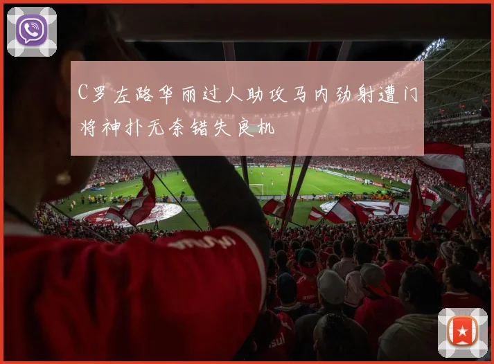 C罗左路华丽过人助攻马内劲射遭门将神扑无奈错失良机
