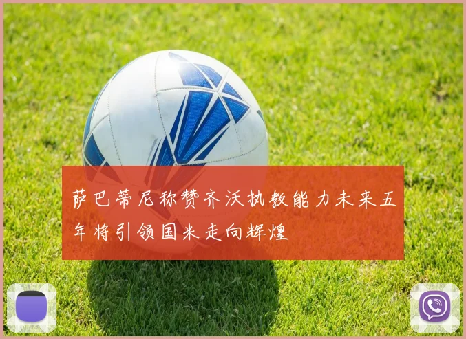 萨巴蒂尼称赞齐沃执教能力未来五年将引领国米走向辉煌
