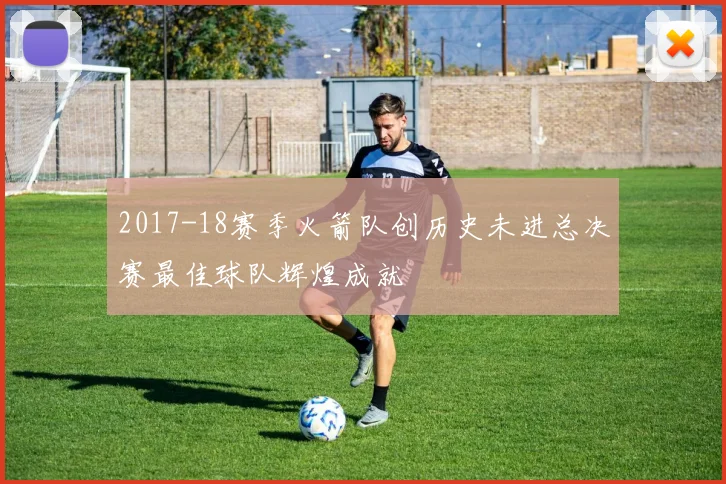 2017-18赛季火箭队创历史未进总决赛最佳球队辉煌成就
