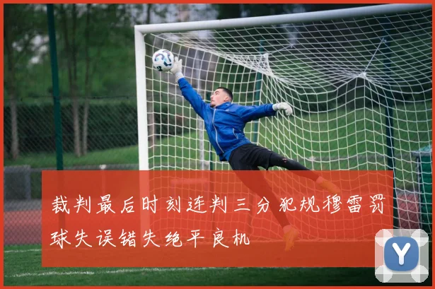 裁判最后时刻连判三分犯规穆雷罚球失误错失绝平良机