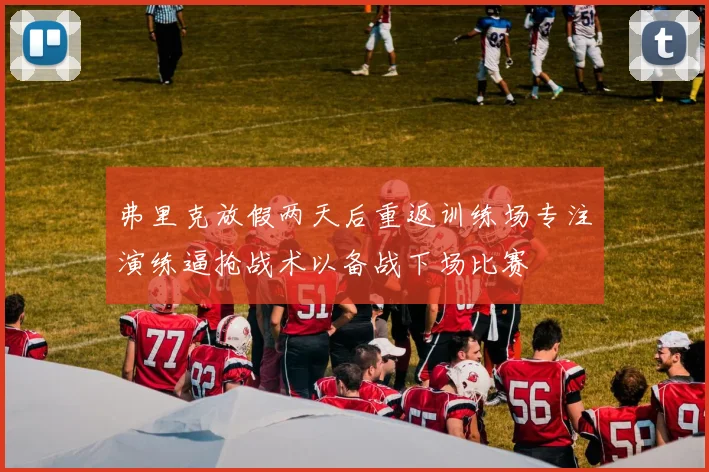 弗里克放假两天后重返训练场专注演练逼抢战术以备战下场比赛