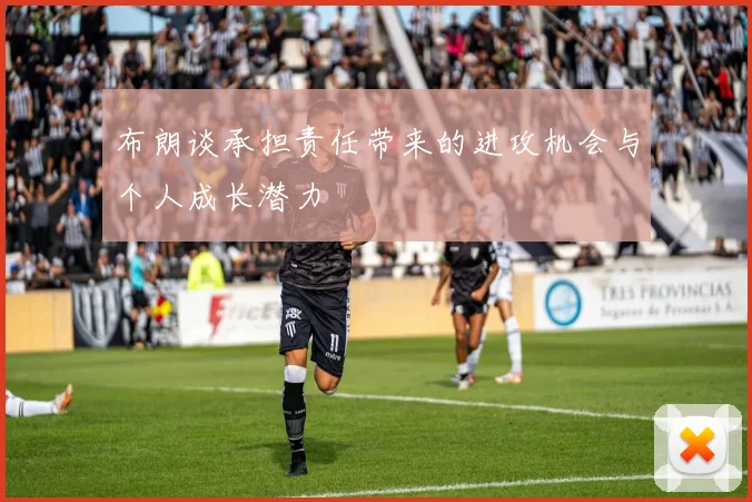 布朗谈承担责任带来的进攻机会与个人成长潜力