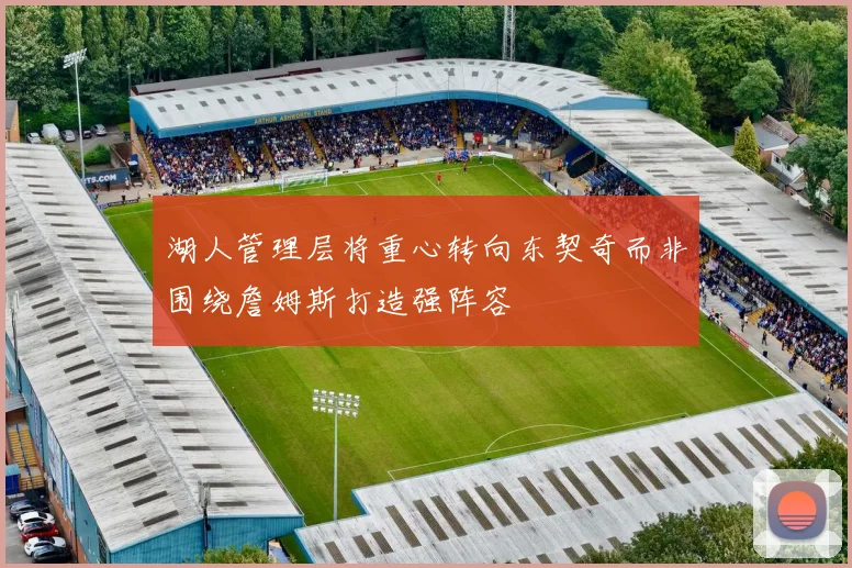 湖人管理层将重心转向东契奇而非围绕詹姆斯打造强阵容